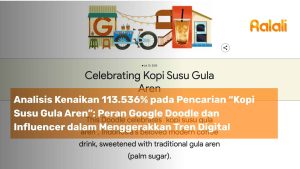 Analisis Kenaikan 113.536% pada Juli 2025 untuk Pencarian “Kopi Susu Gula Aren”: Peran Google Doodle dan Influencer dalam Menggerakkan Tren Digital